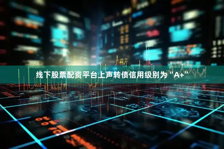 线下股票配资平台上声转债信用级别为“A+”