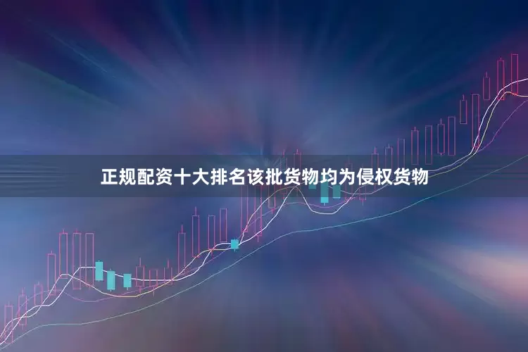 正规配资十大排名该批货物均为侵权货物