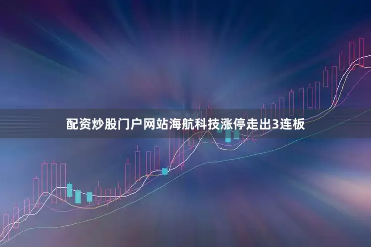 配资炒股门户网站海航科技涨停走出3连板