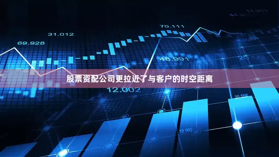 股票资配公司更拉近了与客户的时空距离