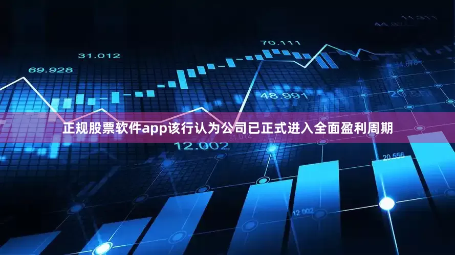 正规股票软件app该行认为公司已正式进入全面盈利周期