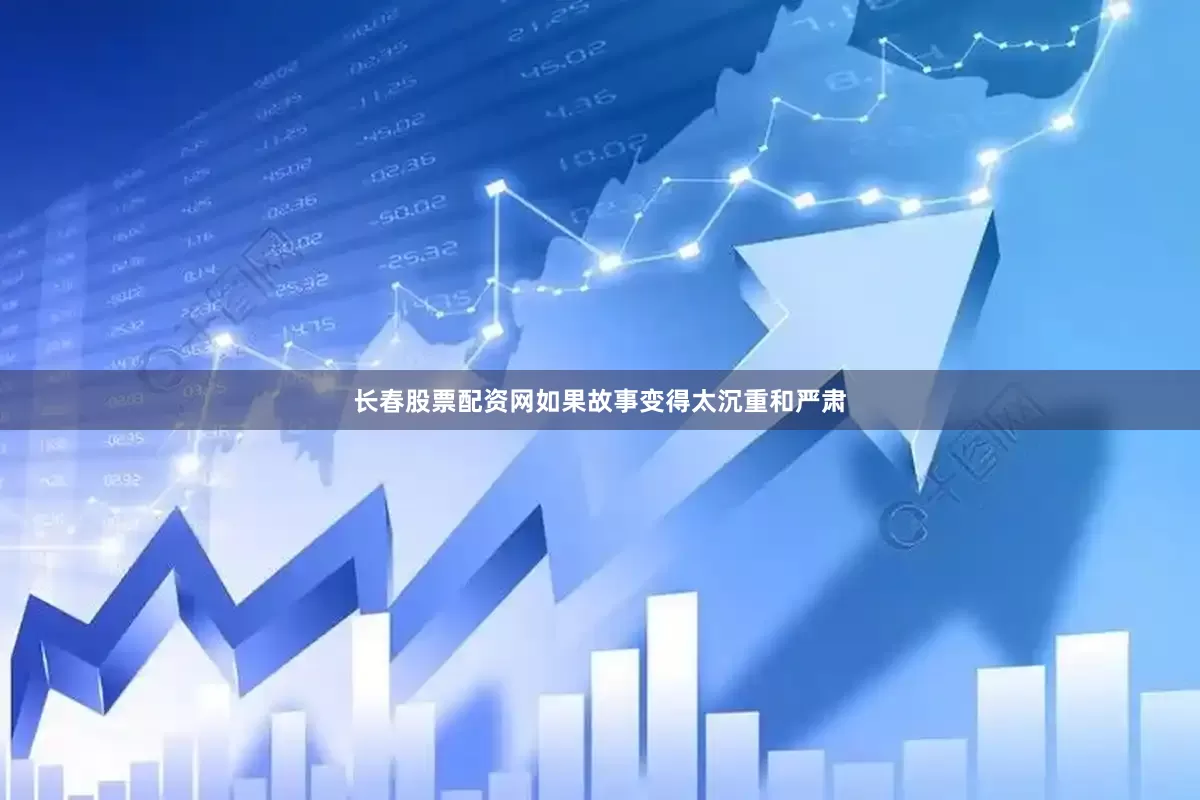 长春股票配资网如果故事变得太沉重和严肃