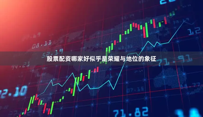 股票配资哪家好似乎是荣耀与地位的象征