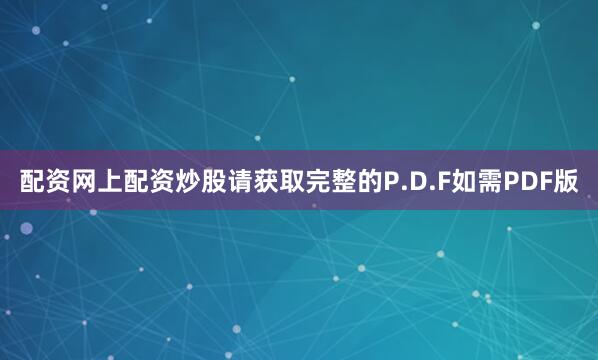 配资网上配资炒股请获取完整的P.D.F如需PDF版