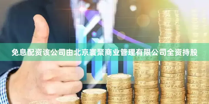 免息配资该公司由北京寰聚商业管理有限公司全资持股