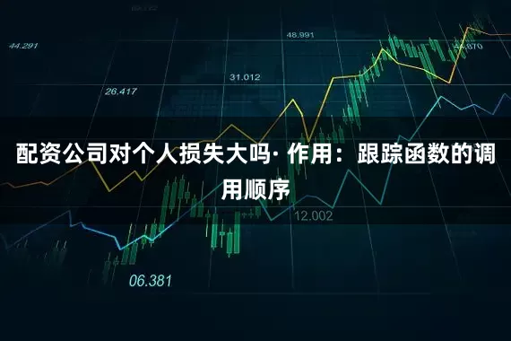 配资公司对个人损失大吗· 作用：跟踪函数的调用顺序