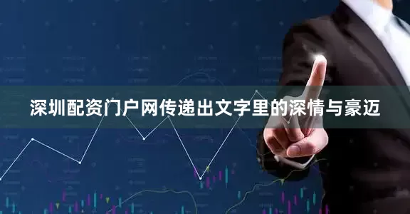 深圳配资门户网传递出文字里的深情与豪迈