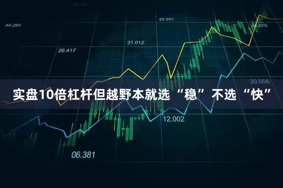 实盘10倍杠杆但越野本就选 “稳” 不选 “快”