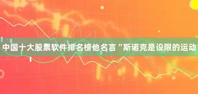 中国十大股票软件排名榜他名言“斯诺克是设限的运动