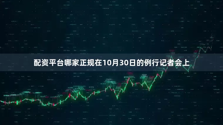 配资平台哪家正规在10月30日的例行记者会上