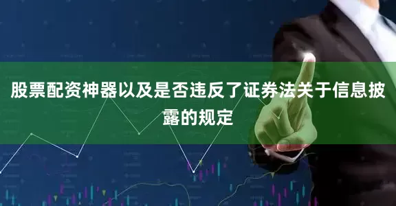 股票配资神器以及是否违反了证券法关于信息披露的规定