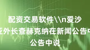 配资交易软件\n爱沙尼亚外长查赫克纳在新闻公告中说