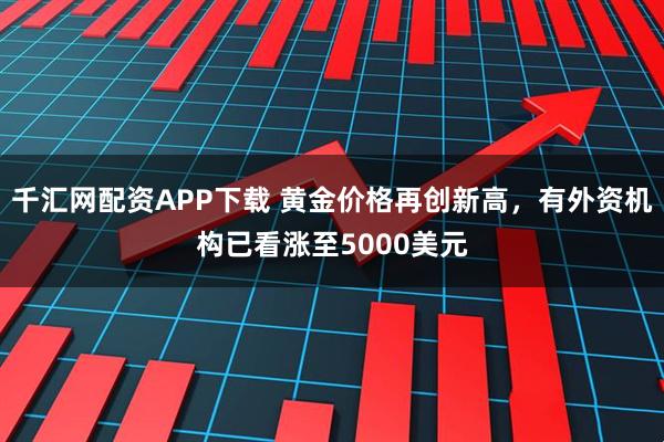 千汇网配资APP下载 黄金价格再创新高，有外资机构已看涨至5000美元