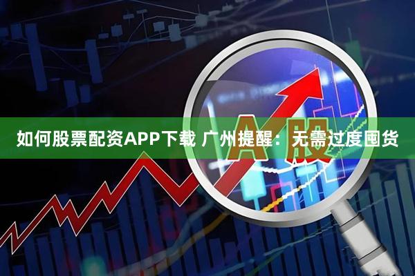 如何股票配资APP下载 广州提醒：无需过度囤货