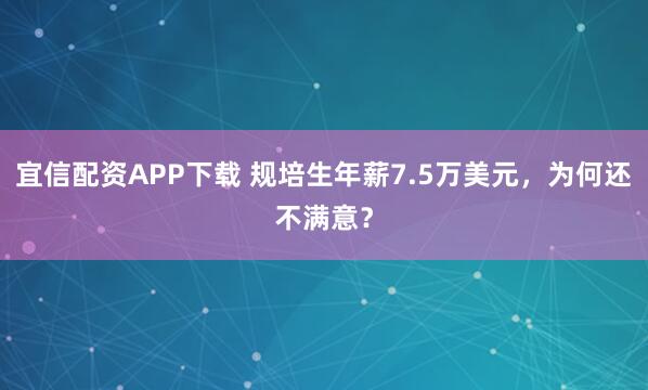 宜信配资APP下载 规培生年薪7.5万美元，为何还不满意？