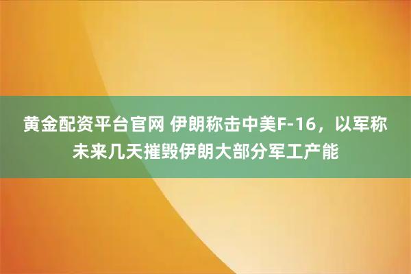 黄金配资平台官网 伊朗称击中美F-16,以军称未来几天摧毁伊朗大部分军工产能