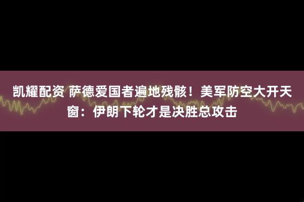 凯耀配资 萨德爱国者遍地残骸！美军防空大开天窗：伊朗下轮才是决胜总攻击